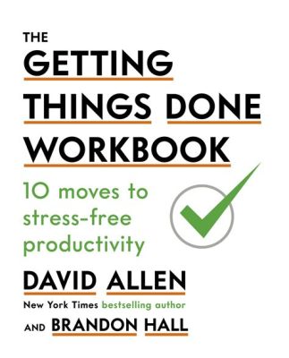 Getting Things Done: A Guide to Stress-Free Productivity and Optimal Living Through Mindful Task Management